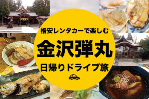 格安レンタカーで楽しむ金沢弾丸日帰りドライブ旅